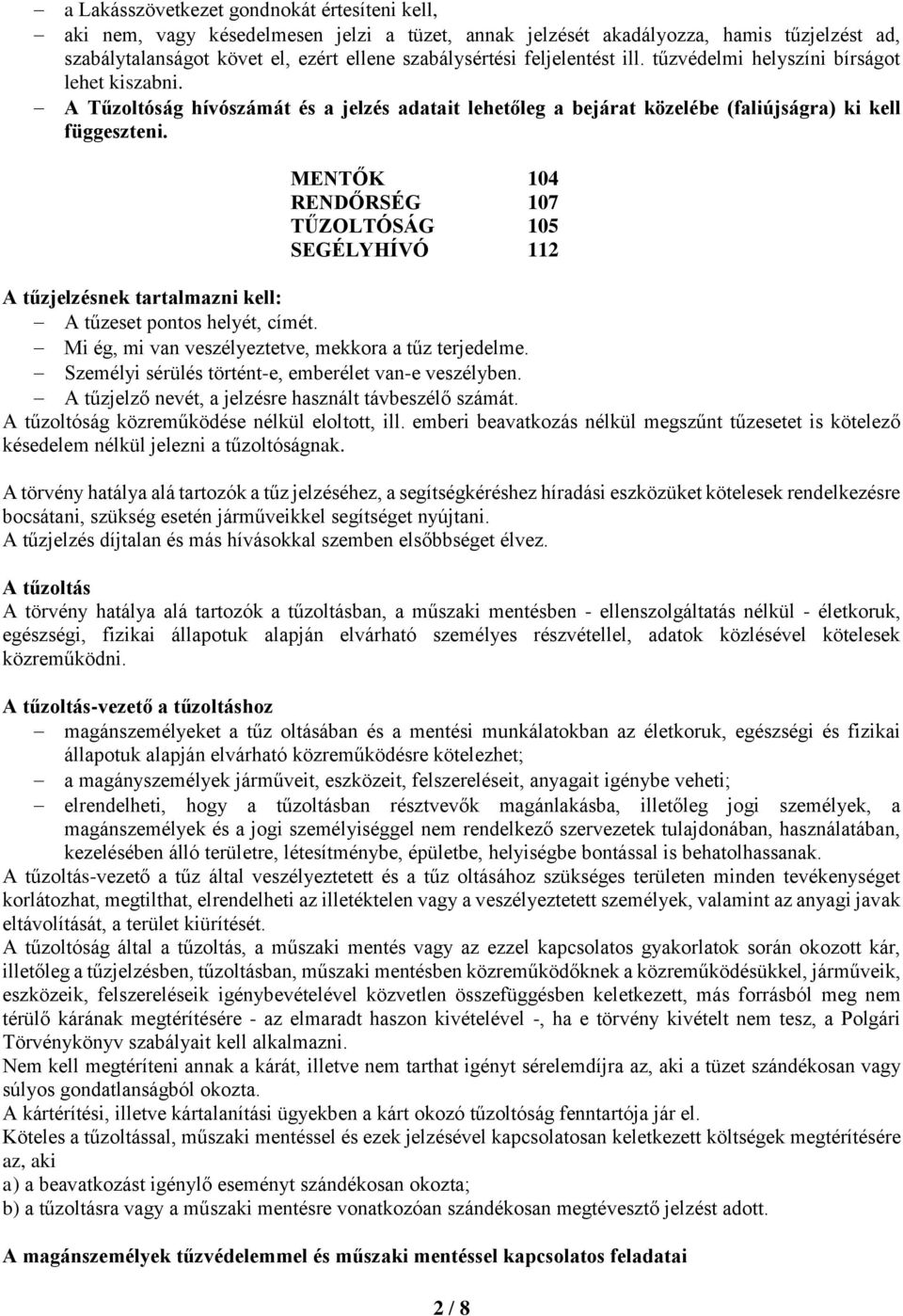 MENTŐK 104 RENDŐRSÉG 107 TŰZOLTÓSÁG 105 SEGÉLYHÍVÓ 112 A tűzjelzésnek tartalmazni kell: A tűzeset pontos helyét, címét. Mi ég, mi van veszélyeztetve, mekkora a tűz terjedelme.