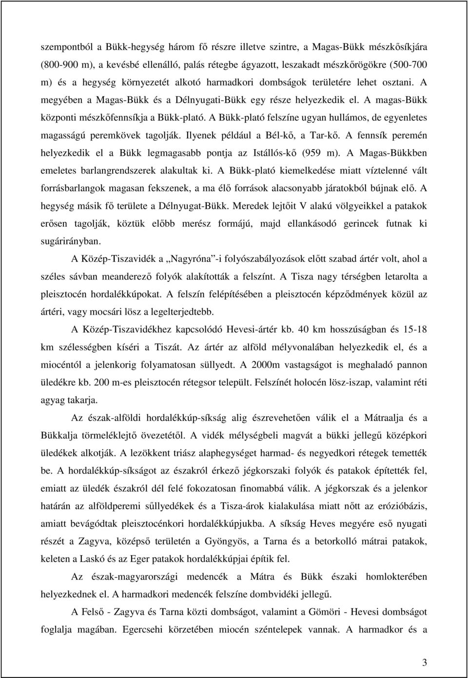 A Bükk-plató felszíne ugyan hullámos, de egyenletes magasságú peremkövek tagolják. Ilyenek például a Bél-kő, a Tar-kő.