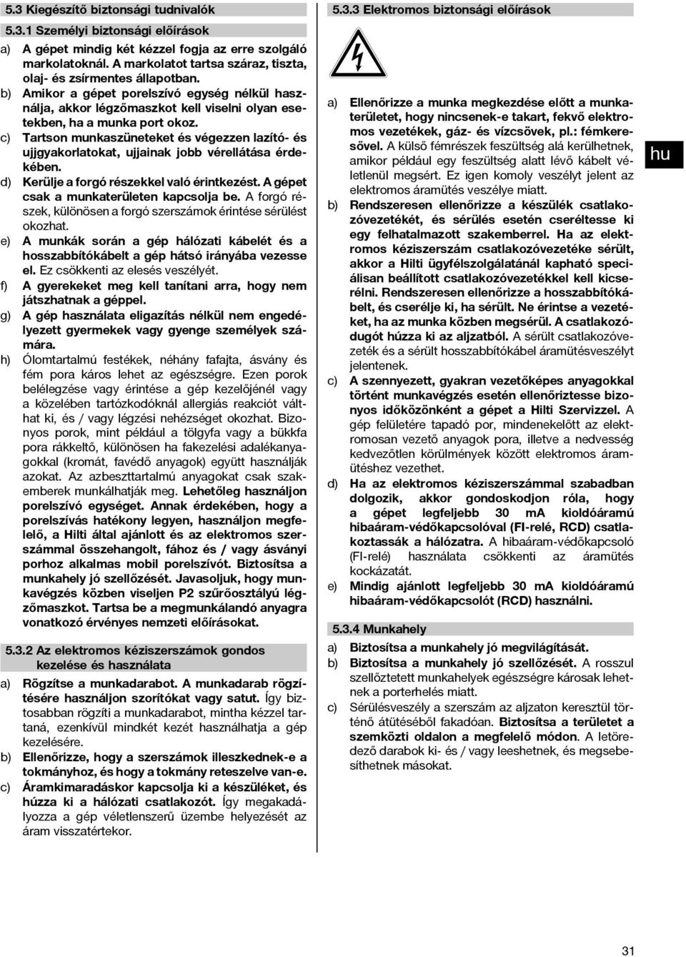 c) Tartson munkaszüneteket és végezzen lazító- és ujjgyakorlatokat, ujjainak jobb vérellátása érdekében. d) Kerülje a forgó részekkel való érintkezést. A gépet csak a munkaterületen kapcsolja be.