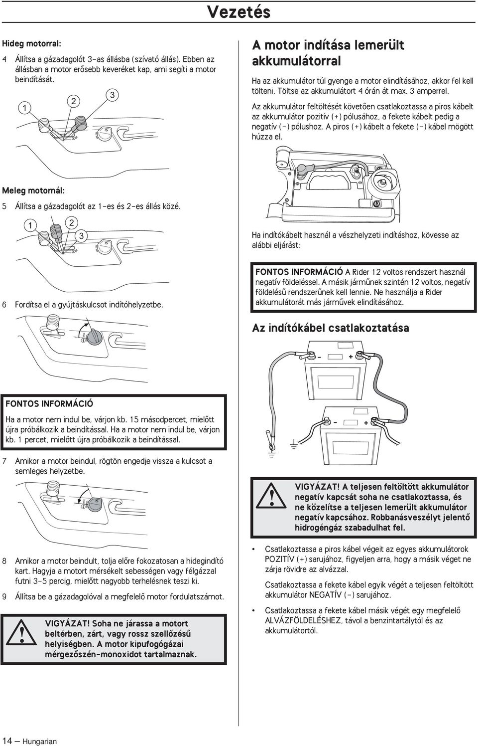 Az akkumulátor feltöltését követœen csatlakoztassa a piros kábelt az akkumulátor pozitív (+) pólusához, a fekete kábelt pedig a negatív (-) pólushoz.