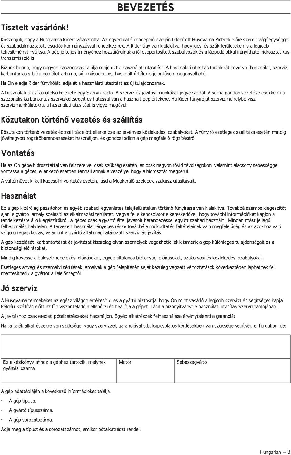 A gép jó teljesítményéhez hozzájárulnak a jól csoportosított szabályozók és a lábpedálokkal irányítható hidrosztatikus transzmisszió is.