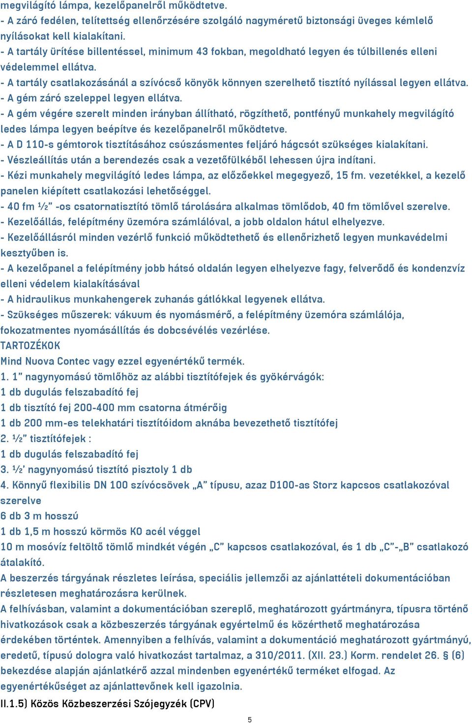 - A tartály csatlakozásánál a szívócső könyök könnyen szerelhető tisztító nyílással legyen ellátva. - A gém záró szeleppel legyen ellátva.