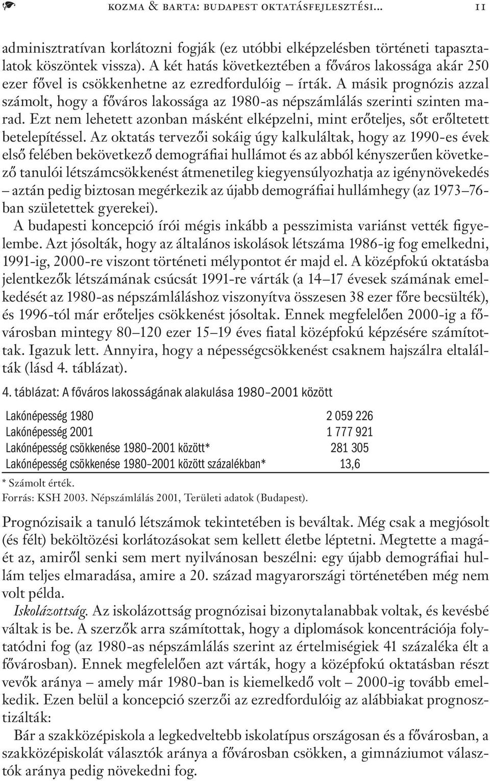 A másik prognózis azzal számolt, hogy a főváros lakossága az 1980-as népszámlálás szerinti szinten marad. Ezt nem lehetett azonban másként elképzelni, mint erőteljes, sőt erőltetett betelepítéssel.