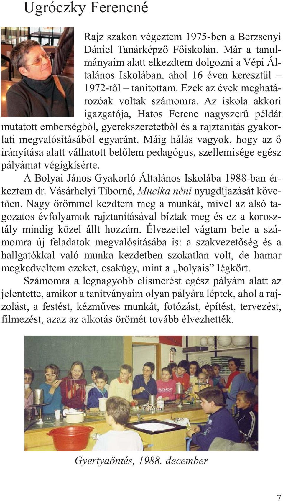 Az iskola akkori igazgatója, Hatos Ferenc nagyszerű példát mutatott emberségből, gyerekszeretetből és a rajztanítás gyakorlati megvalósításából egyaránt.