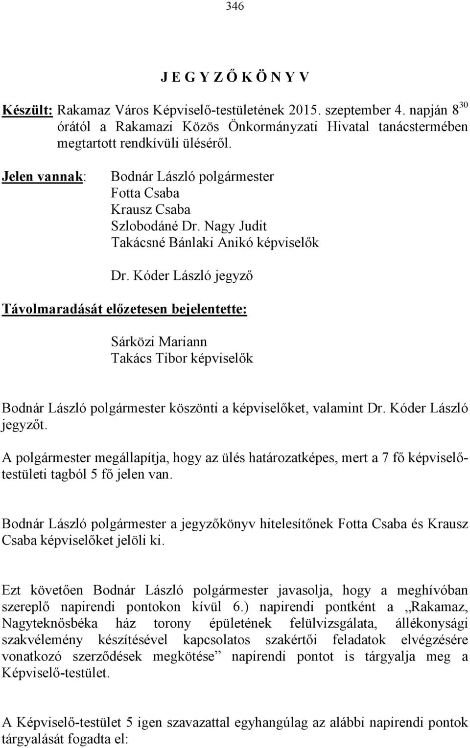 Kóder László jegyző Távolmaradását előzetesen bejelentette: Sárközi Mariann Takács Tibor képviselők Bodnár László polgármester köszönti a képviselőket, valamint Dr. Kóder László jegyzőt.