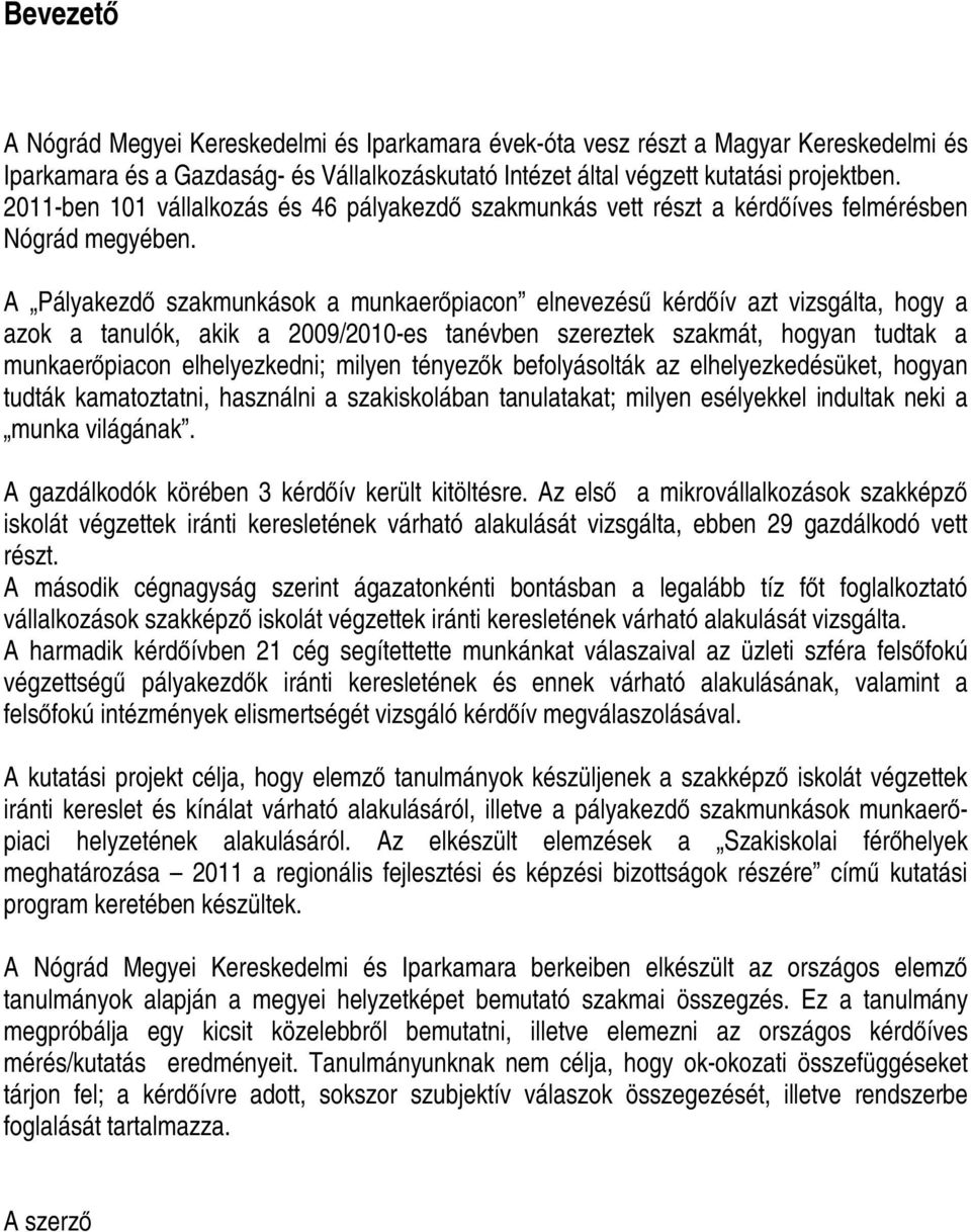 A Pályakezdő szakmunkások a munkaerőpiacon elnevezésű kérdőív azt vizsgálta, hogy a azok a tanulók, akik a 2009/2010-es tanévben szereztek szakmát, hogyan tudtak a munkaerőpiacon elhelyezkedni;