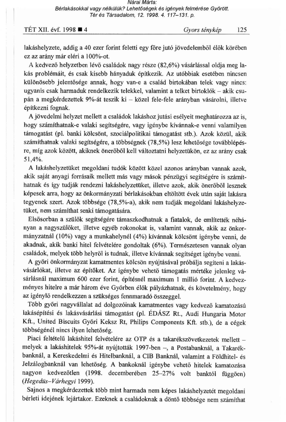 Az utóbbiak esetében nincsen különösebb jelentősége annak, hogy van-e a család birtokában telek vagy nincs: ugyanis csak harmaduk rendelkezik telekkel, valamint a telket birtoklók akik csupán a