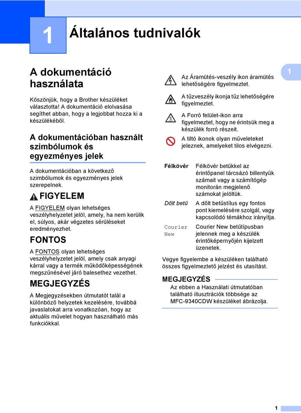 FIGYELEM A FIGYELEM olyan lehetséges veszélyhelyzetet jelöl, amely, ha nem kerülik el, súlyos, akár végzetes sérüléseket eredményezhet.