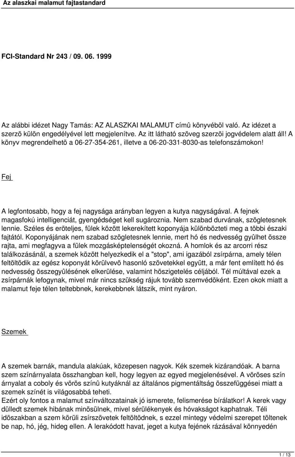 Fej A legfontosabb, hogy a fej nagysága arányban legyen a kutya nagyságával. A fejnek magasfokú intelligenciát, gyengédséget kell sugároznia. Nem szabad durvának, szögletesnek lennie.