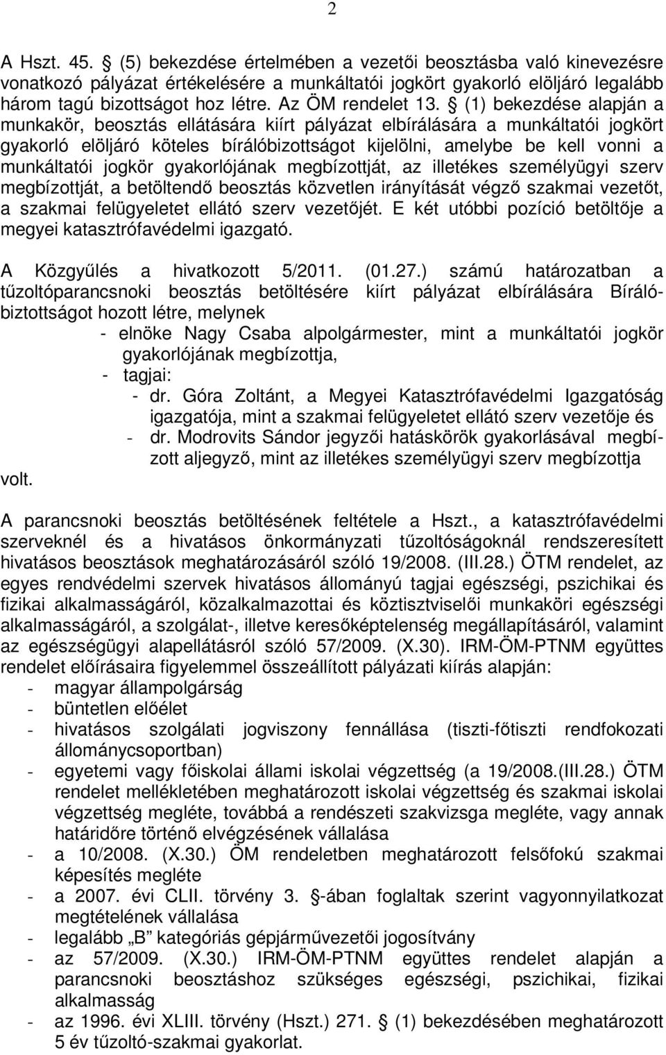 (1) bekezdése alapján a munkakör, beosztás ellátására kiírt pályázat elbírálására a munkáltatói jogkört gyakorló elöljáró köteles bírálóbizottságot kijelölni, amelybe be kell vonni a munkáltatói