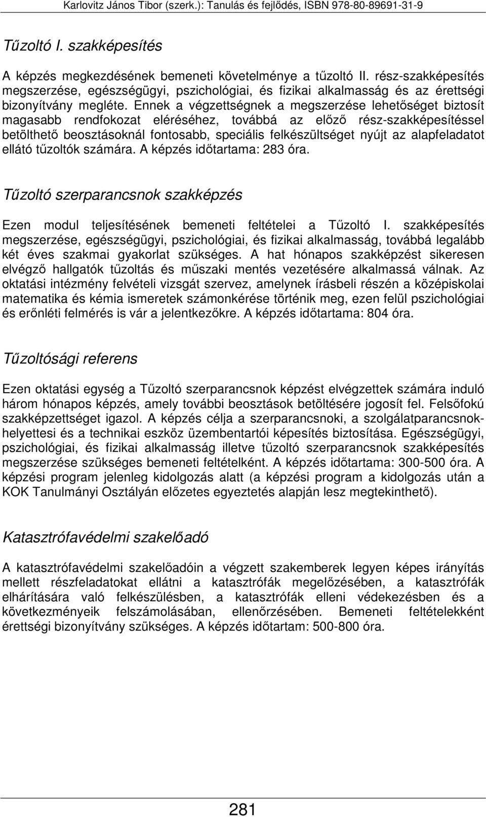 Ennek a végzettségnek a megszerzése lehetőséget biztosít magasabb rendfokozat eléréséhez, továbbá az előző rész-szakképesítéssel betölthető beosztásoknál fontosabb, speciális felkészültséget nyújt az