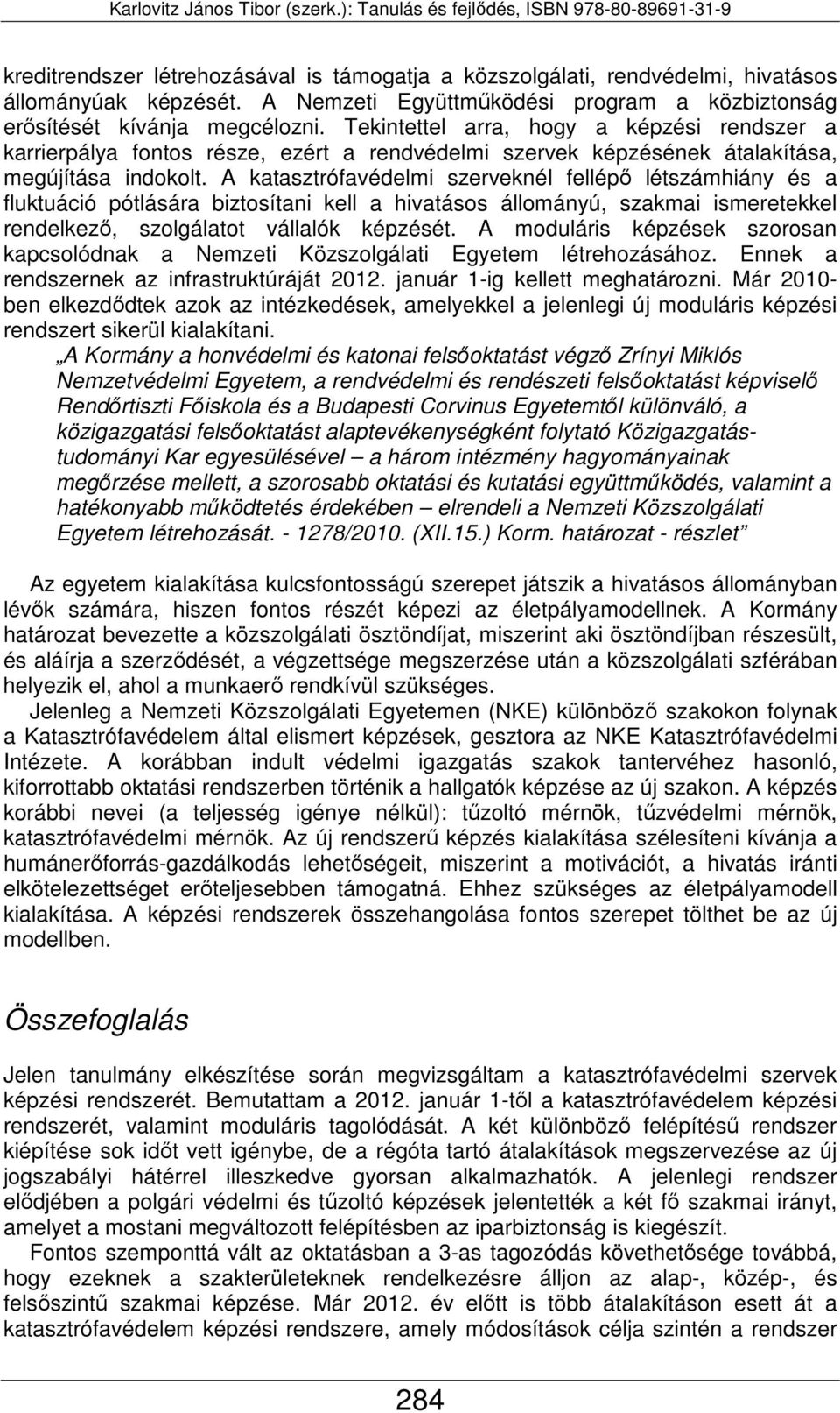 A katasztrófavédelmi szerveknél fellépő létszámhiány és a fluktuáció pótlására biztosítani kell a hivatásos állományú, szakmai ismeretekkel rendelkező, szolgálatot vállalók képzését.