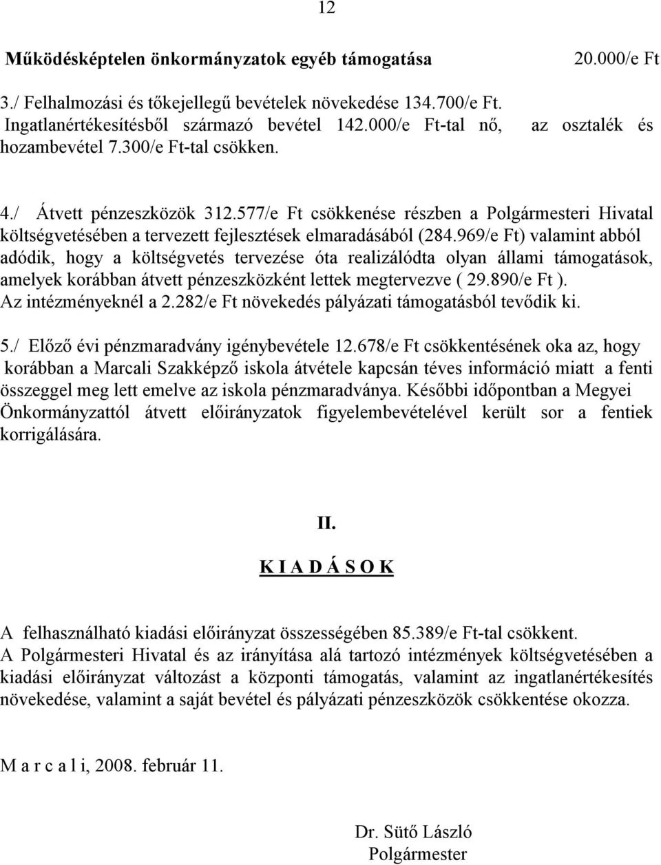 969/e Ft) valamint abból adódik, hogy a költségvetés tervezése óta realizálódta olyan állami támogatások, amelyek korábban átvett pénzeszközként lettek megtervezve ( 29.890/e Ft ).