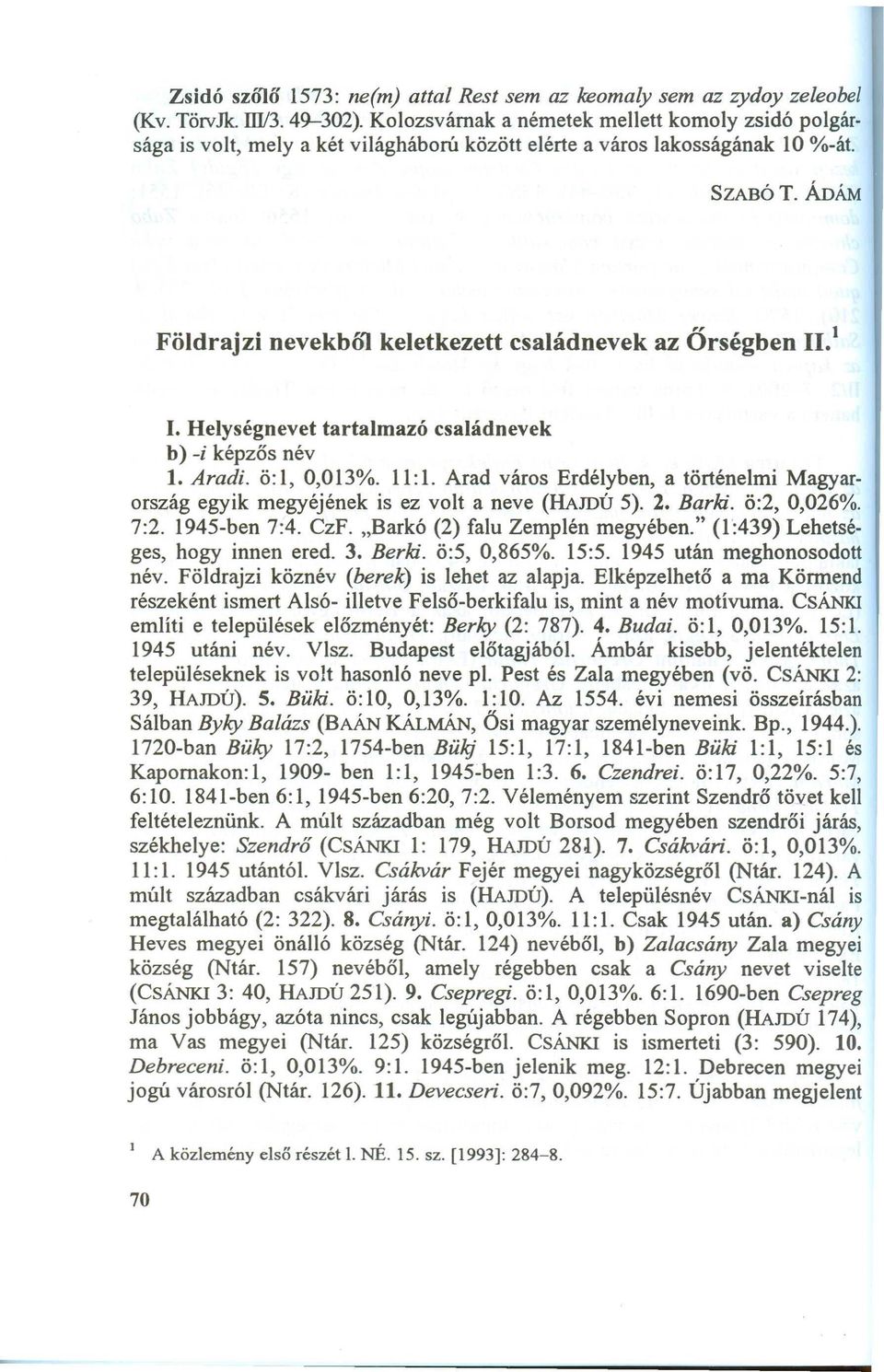 Helységnevet tartalmazó családnevek b) -i képzős név 1. Ara di. ö:l, 0,013%. 11:1. Arad város Erdélyben, a történelmi M agyarország egyik megyéjének is ez volt a neve (HAmú 5). 2. Ba rki. ö:2, 0,026%.