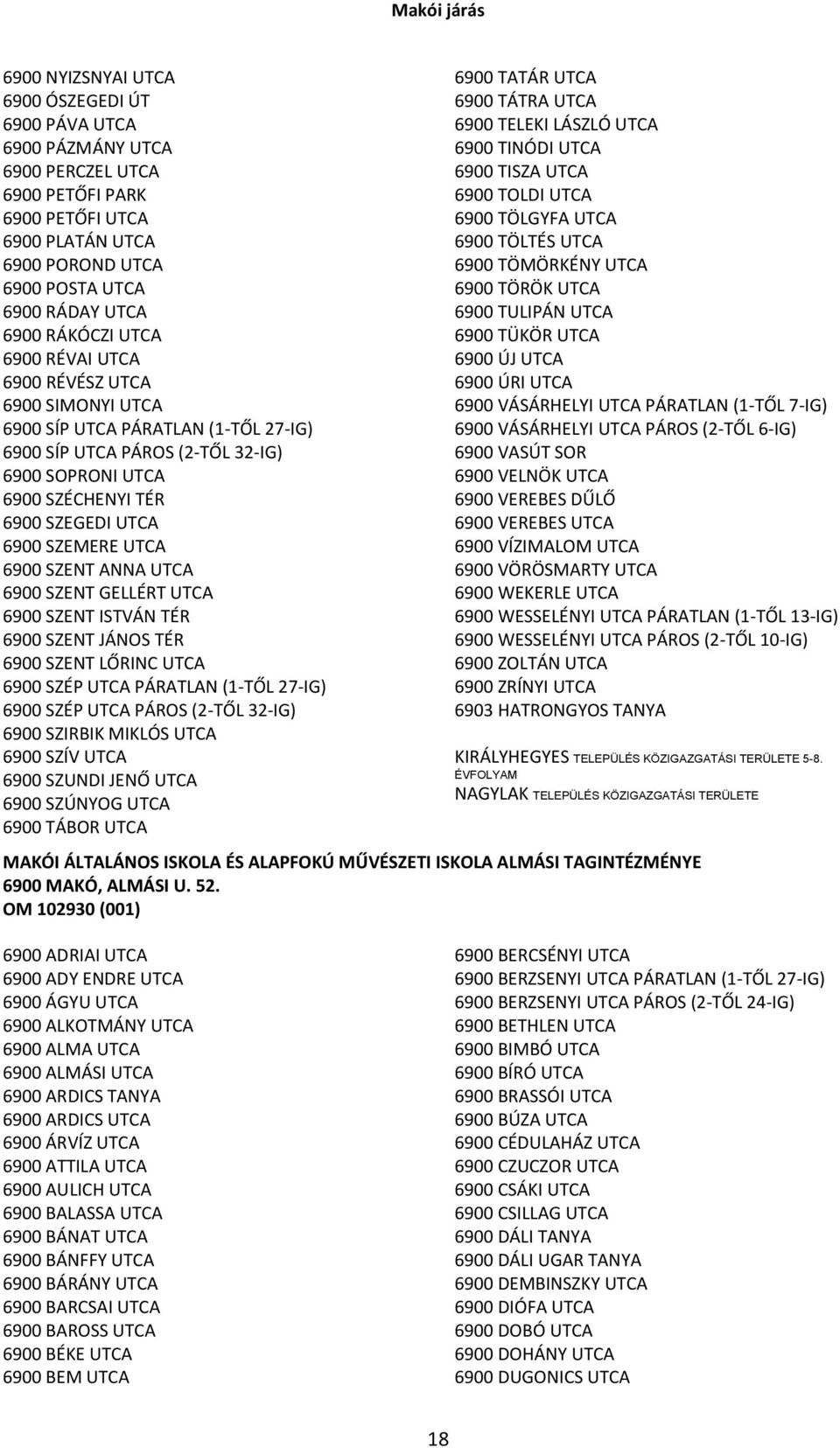 SZEMERE UTCA 6900 SZENT ANNA UTCA 6900 SZENT GELLÉRT UTCA 6900 SZENT ISTVÁN TÉR 6900 SZENT JÁNOS TÉR 6900 SZENT LŐRINC UTCA 6900 SZÉP UTCA PÁRATLAN (1-TŐL 27-IG) 6900 SZÉP UTCA PÁROS (2-TŐL 32-IG)