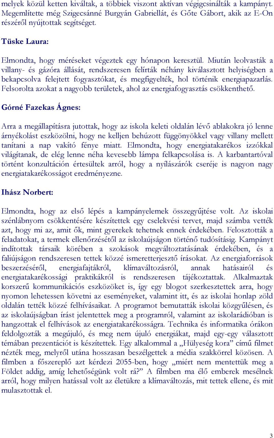 Miután leolvasták a villany- és gázóra állását, rendszeresen felírták néhány kiválasztott helyiségben a bekapcsolva felejtett fogyasztókat, és megfigyelték, hol történik energiapazarlás.