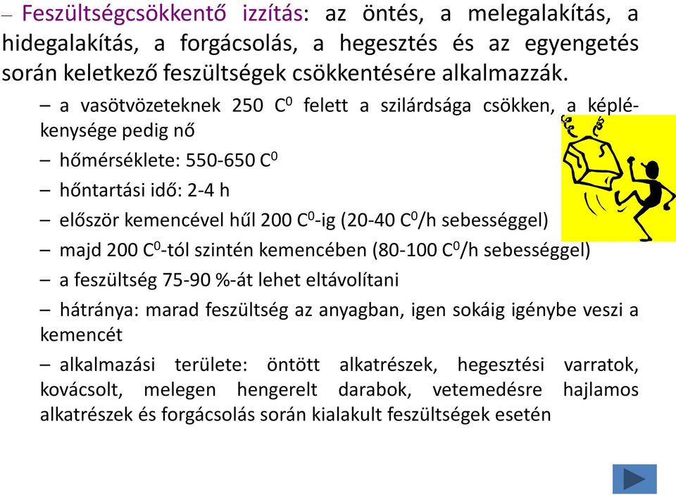 sebességgel) majd 200 C 0 -tól szintén kemencében (80-100 C 0 /h sebességgel) a feszültség 75-90 %-át lehet eltávolítani hátránya: marad feszültség az anyagban, igen sokáig igénybe