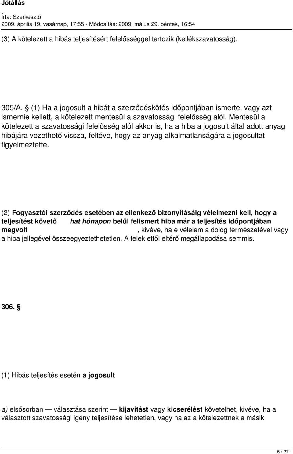 Mentesül a kötelezett a szavatossági felelősség alól akkor is, ha a hiba a jogosult által adott anyag hibájára vezethető vissza, feltéve, hogy az anyag alkalmatlanságára a jogosultat figyelmeztette.