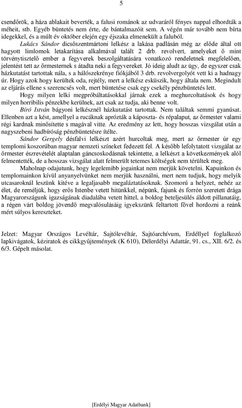 Lukács Sándor dicsőszentmártoni lelkész a lakása padlásán még az előde által ott hagyott limlomok letakarítása alkalmával talált 2 drb.