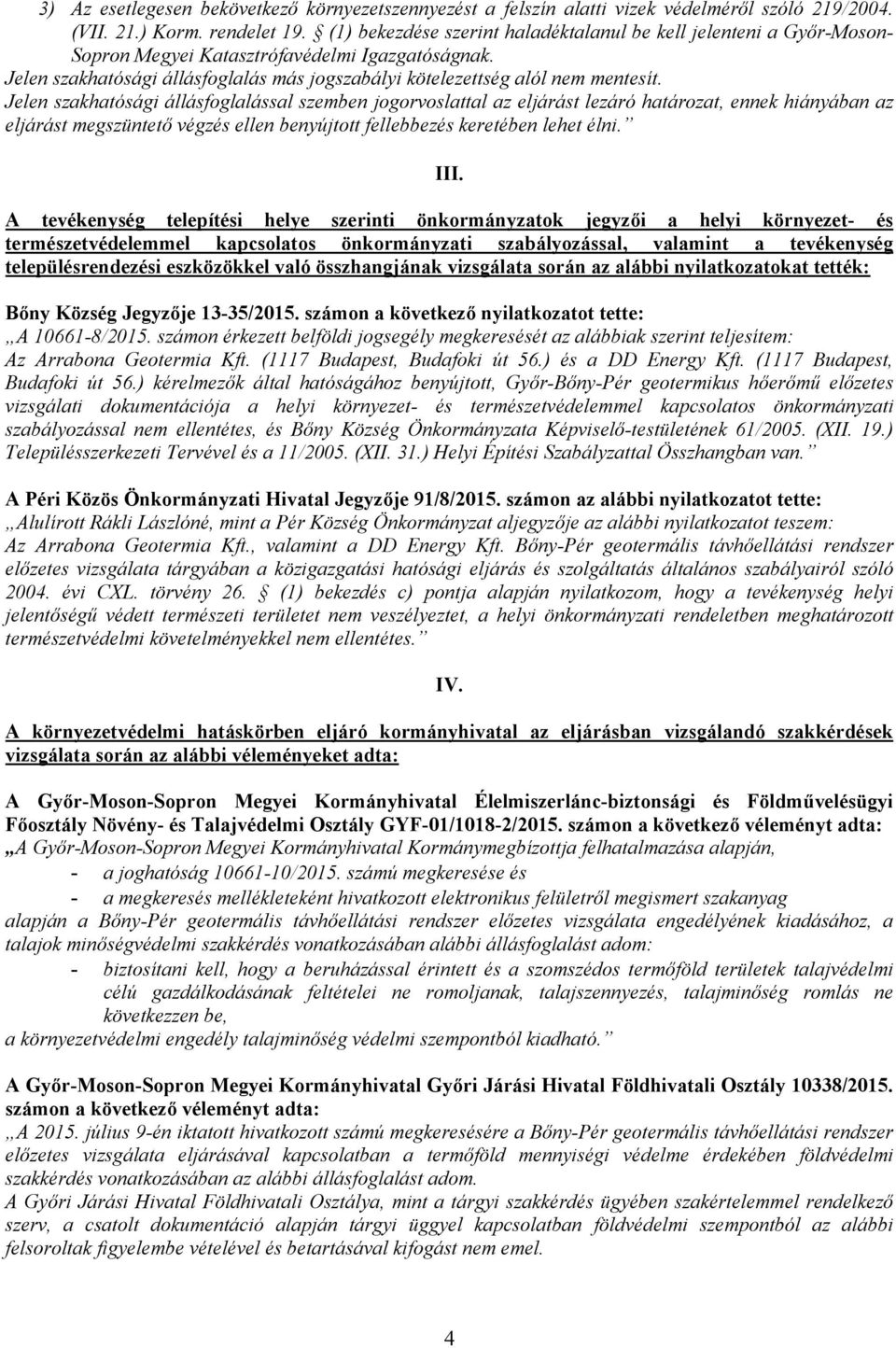 Jelen szakhatósági állásfoglalással szemben jogorvoslattal az eljárást lezáró határozat, ennek hiányában az eljárást megszüntető végzés ellen benyújtott fellebbezés keretében lehet élni. III.