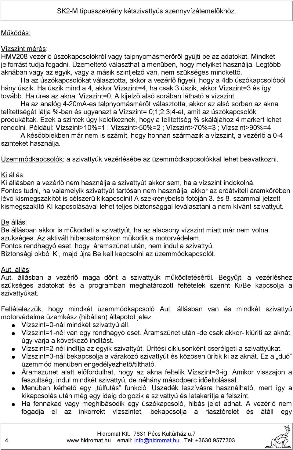 Ha úszik mind a 4, akkor ízszint=4, ha csak úszik, akkor ízszint= és így tovább. Ha üres az akna, ízszint=0. kijelző alsó sorában látható a vízszint.