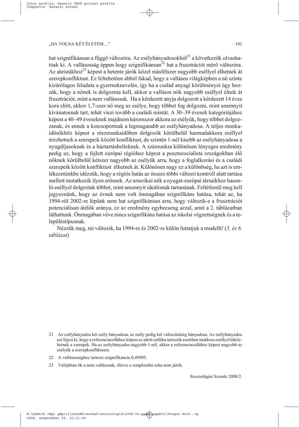 Ez feltehetõen abból fakad, hogy a vallásos világképben a nõ szinte kizárólagos feladata a gyermeknevelés, így ha a család anyagi körülményei úgy hozzák, hogy a nõnek is dolgoznia kell, akkor a