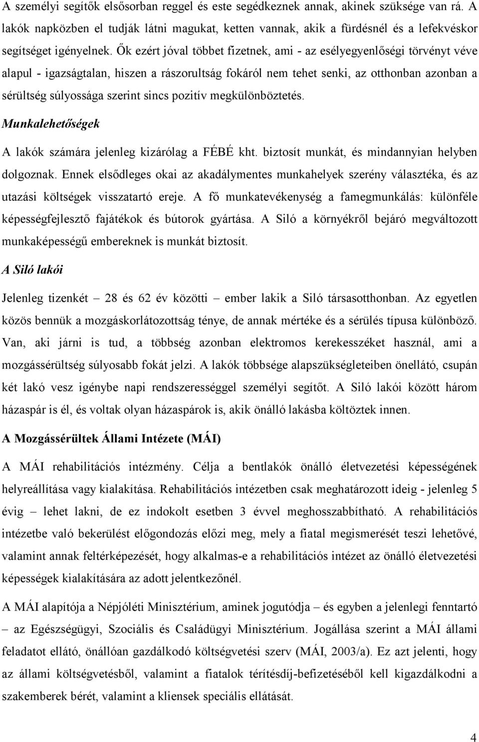 Ők ezért jóval többet fizetnek, ami - az esélyegyenlőségi törvényt véve alapul - igazságtalan, hiszen a rászorultság fokáról nem tehet senki, az otthonban azonban a sérültség súlyossága szerint sincs