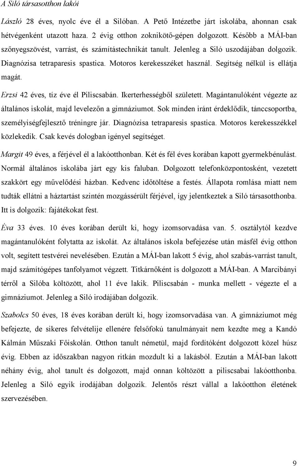 Segítség nélkül is ellátja magát. Erzsi 42 éves, tíz éve él Piliscsabán. Ikerterhességből született. Magántanulóként végezte az általános iskolát, majd levelezőn a gimnáziumot.