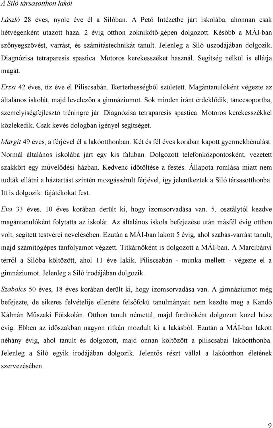 Segítség nélkül is ellátja magát. Erzsi 42 éves, tíz éve él Piliscsabán. Ikerterhességből született. Magántanulóként végezte az általános iskolát, majd levelezőn a gimnáziumot.