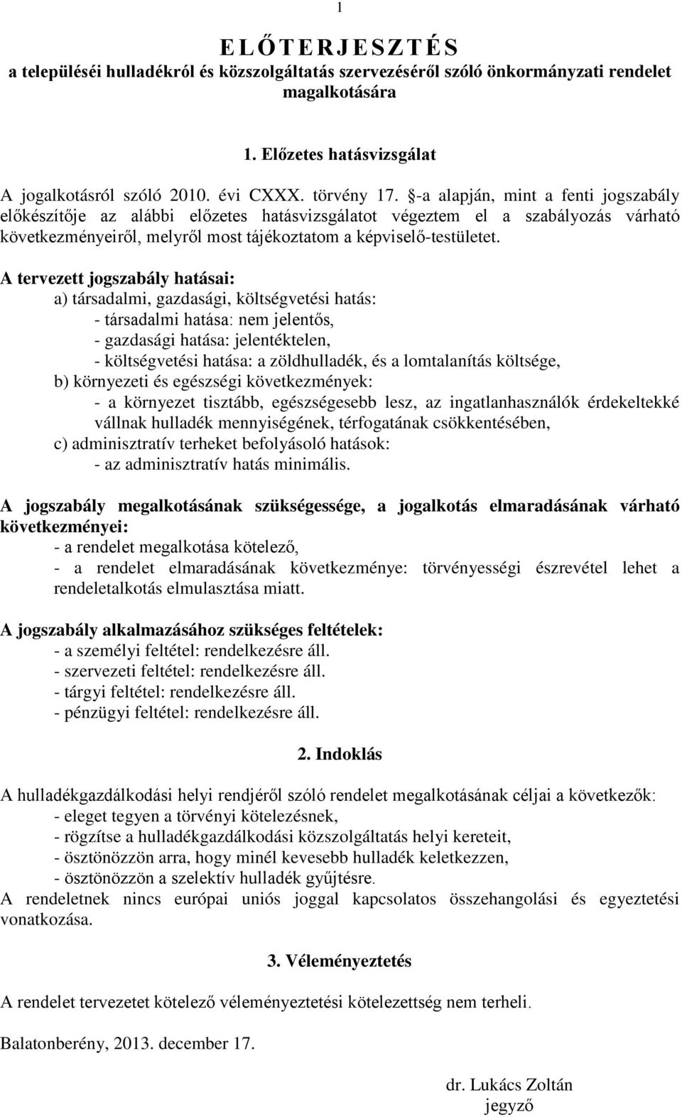 A tervezett jogszabály hatásai: a) társadalmi, gazdasági, költségvetési hatás: - társadalmi hatása: nem jelentős, - gazdasági hatása: jelentéktelen, - költségvetési hatása: a zöldhulladék, és a