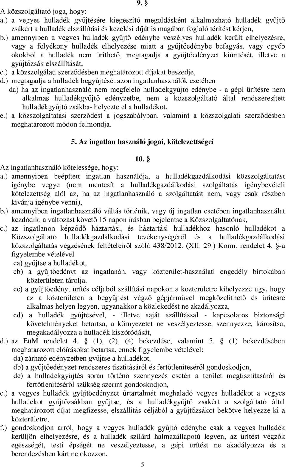 ) amennyiben a vegyes hulladék gyűjtő edénybe veszélyes hulladék került elhelyezésre, vagy a folyékony hulladék elhelyezése miatt a gyűjtőedénybe befagyás, vagy egyéb okokból a hulladék nem üríthető,