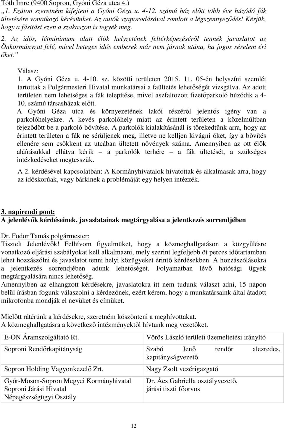 Az idős, létminimum alatt élők helyzetének feltérképezéséről tennék javaslatot az Önkormányzat felé, mivel beteges idős emberek már nem járnak utána, ha jogos sérelem éri őket. Válasz: 1.