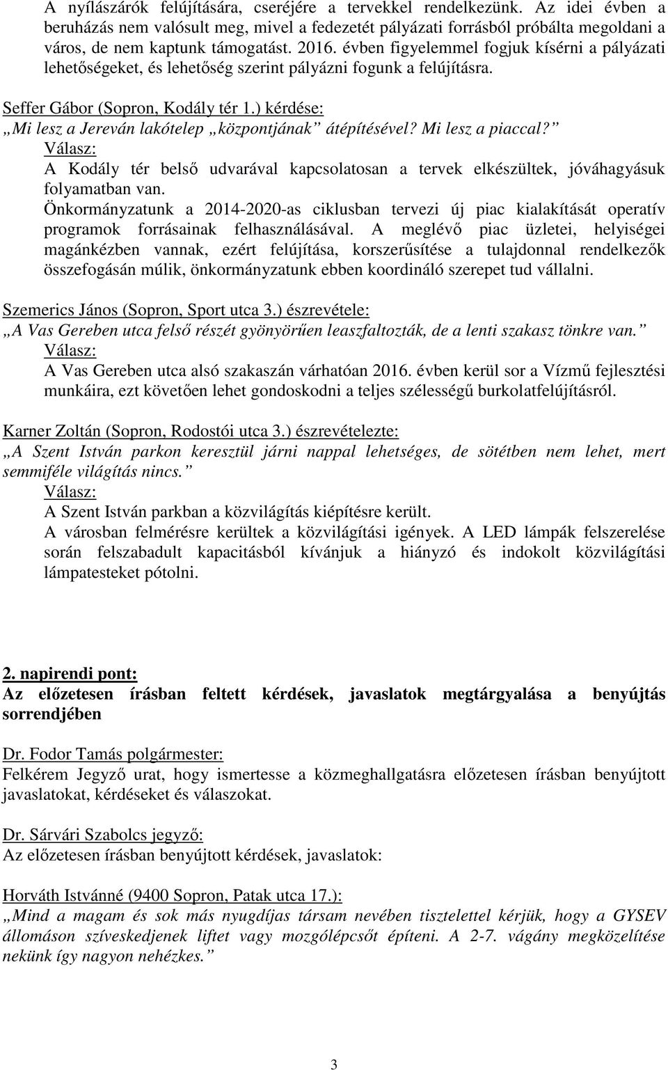 ) kérdése: Mi lesz a Jereván lakótelep központjának átépítésével? Mi lesz a piaccal? Válasz: A Kodály tér belső udvarával kapcsolatosan a tervek elkészültek, jóváhagyásuk folyamatban van.