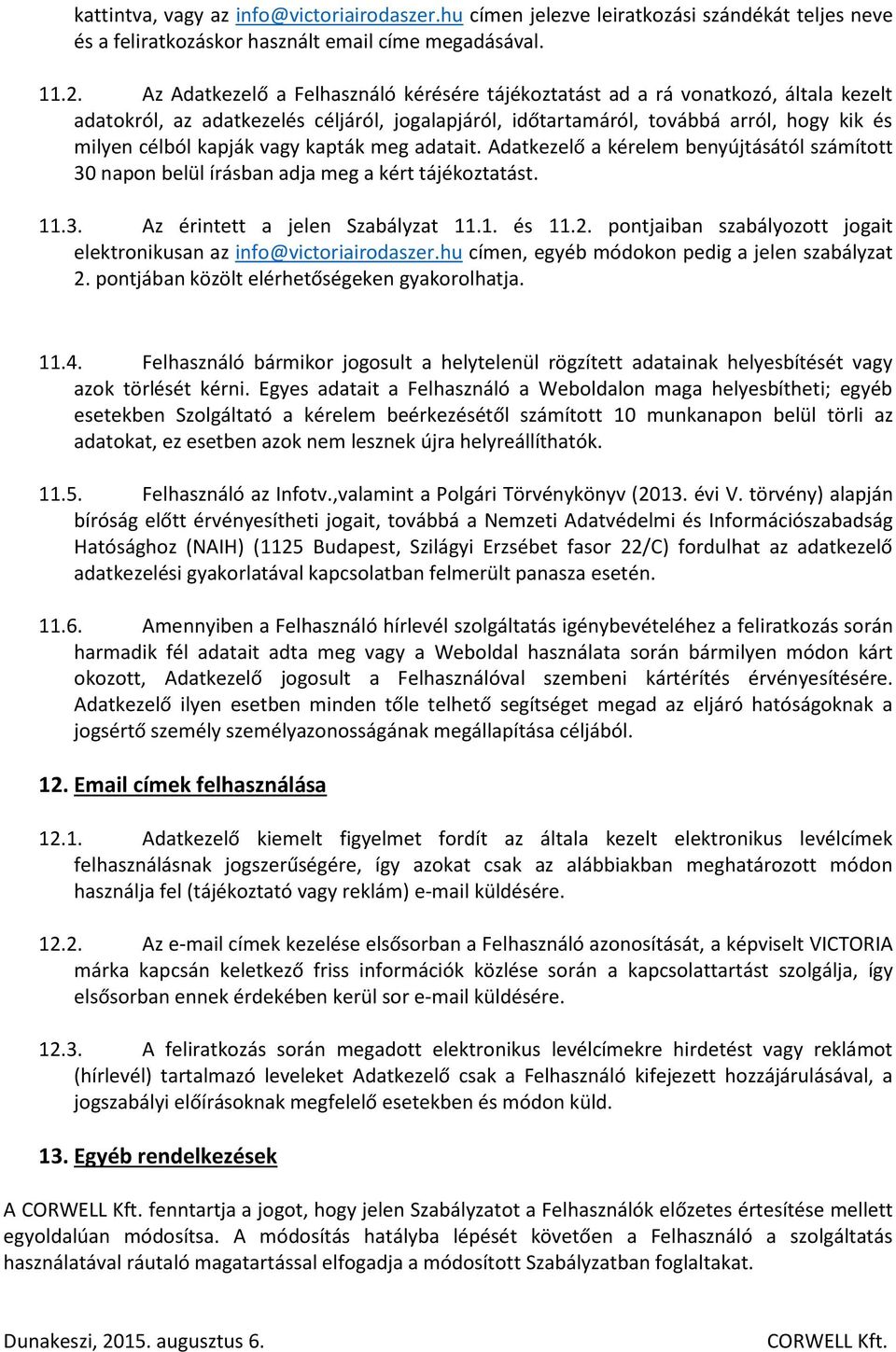 vagy kapták meg adatait. Adatkezelő a kérelem benyújtásától számított 30 napon belül írásban adja meg a kért tájékoztatást. 11.3. Az érintett a jelen Szabályzat 11.1. és 11.2.