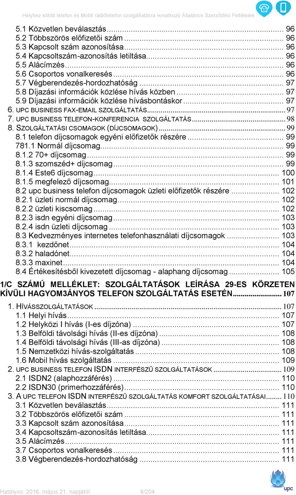 UPC BUSINESS TELEFON-KONFERENCIA SZOLGÁLTATÁS... 98 8. SZOLGÁLTATÁSI CSOMAGOK (DÍJCSOMAGOK)... 99 8.1 telefon díjcsomagok egyéni előfizetők részére... 99 781.1 Normál díjcsomag... 99 8.1.2 70+ díjcsomag.