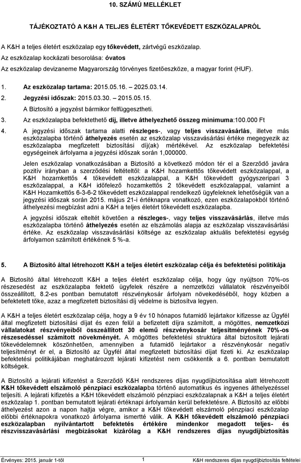 03.30. 2015.05.15. A Biztosító a jegyzést bármikor felfüggesztheti. 3. Az eszközalapba befektethető díj, illetve áthelyezhető összeg minimuma:100.000 Ft 4.