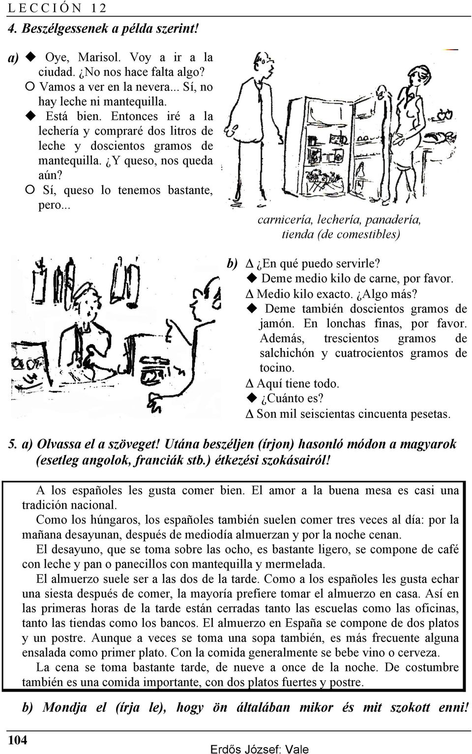 .. carnicería, lechería, panadería, tienda (de comestibles) b) En qué puedo servirle? Deme medio kilo de carne, por favor. Medio kilo exacto. Algo más? Deme también doscientos gramos de jamón.
