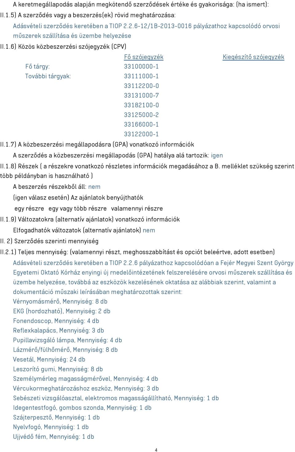 1.7) A közbeszerzési megállapodásra (GPA) vonatkozó információk A szerződés a közbeszerzési megállapodás (GPA) hatálya alá tartozik: igen II.1.8) Részek ( a részekre vonatkozó részletes információk megadásához a B.