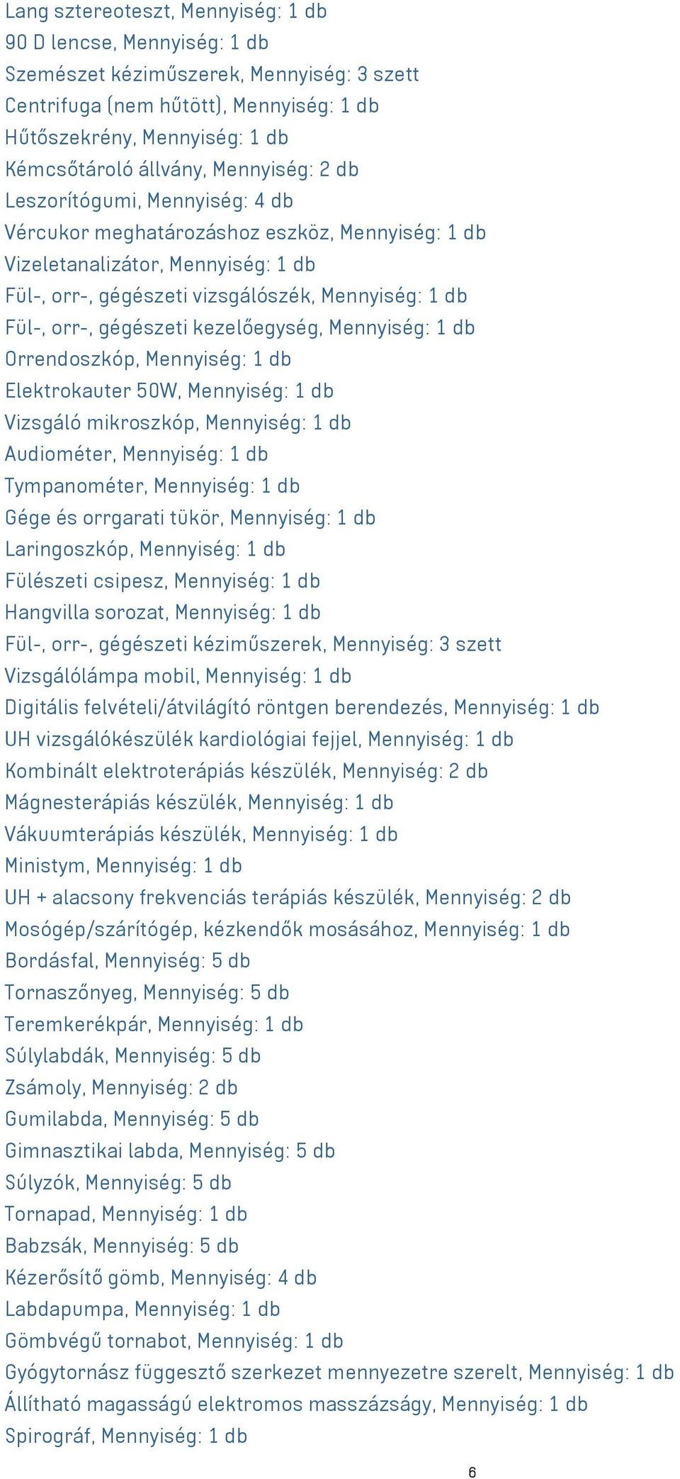 gégészeti kezelőegység, Mennyiség: 1 db Orrendoszkóp, Mennyiség: 1 db Elektrokauter 50W, Mennyiség: 1 db Vizsgáló mikroszkóp, Mennyiség: 1 db Audiométer, Mennyiség: 1 db Tympanométer, Mennyiség: 1 db