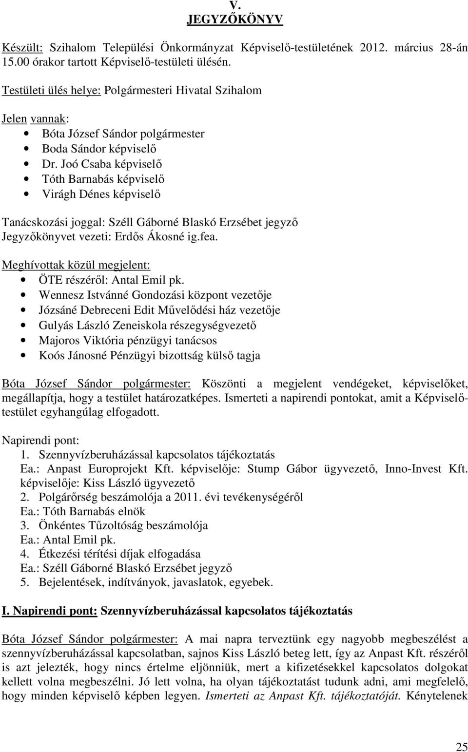 Joó Csaba képviselő Tóth Barnabás képviselő Virágh Dénes képviselő Tanácskozási joggal: Széll Gáborné Blaskó Erzsébet jegyző Jegyzőkönyvet vezeti: Erdős Ákosné ig.fea.