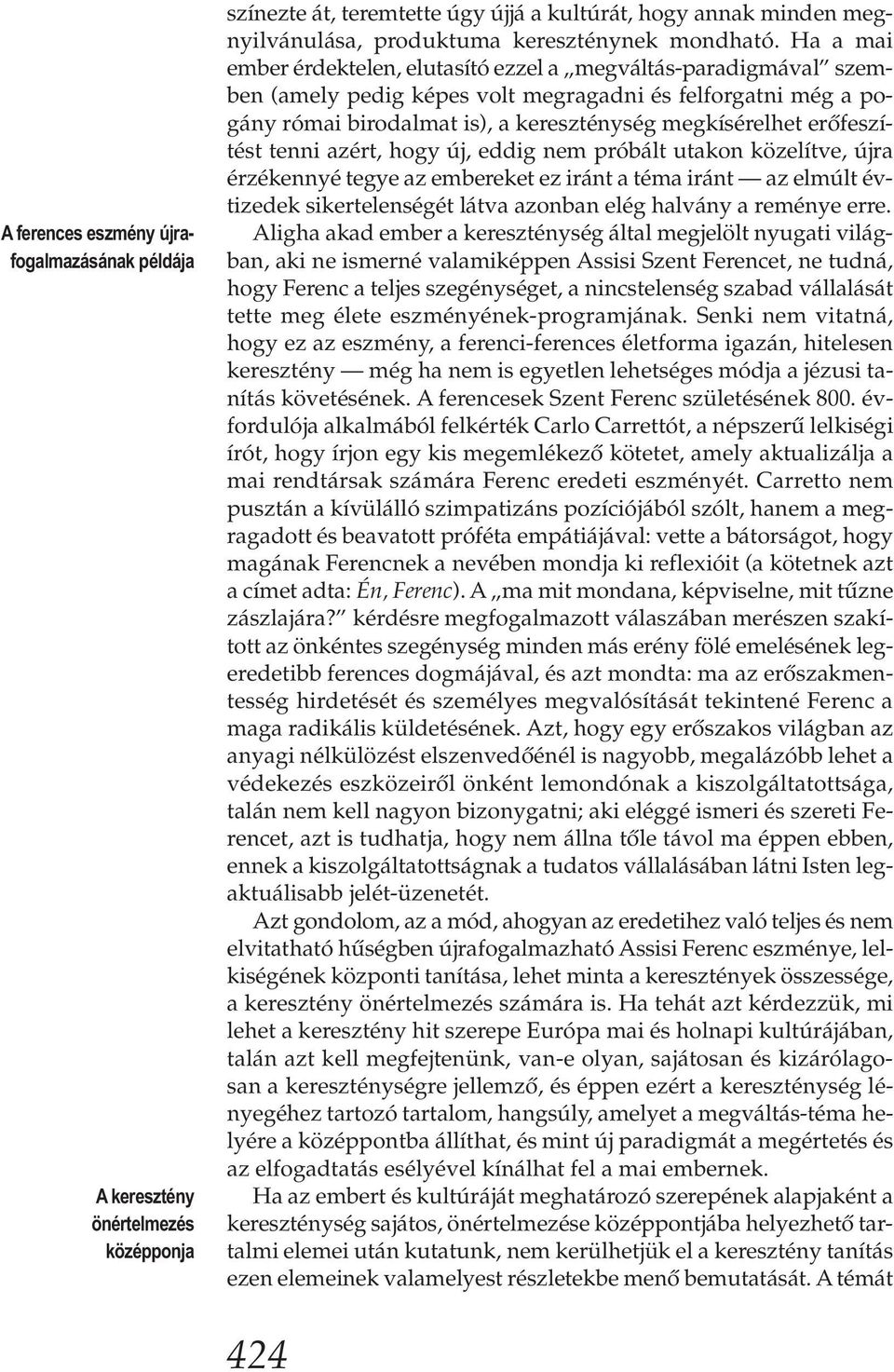 erőfeszítést tenni azért, hogy új, eddig nem próbált utakon közelítve, újra érzékennyé tegye az embereket ez iránt a téma iránt az elmúlt évtizedek sikertelenségét látva azonban elég halvány a