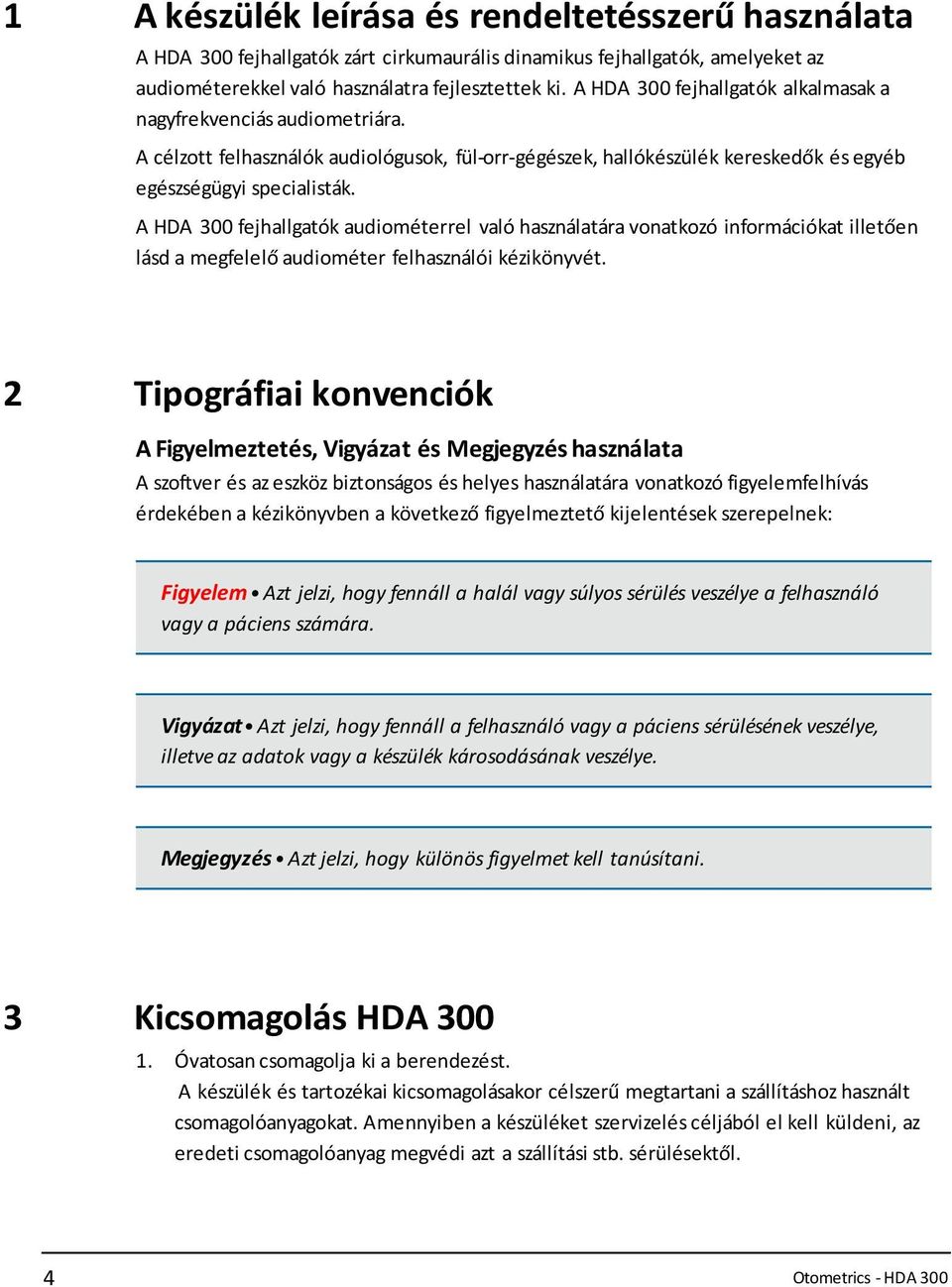 A HDA 300 fejhallgatók audiométerrel való használatára vonatkozó információkat illetően lásd a megfelelő audiométer felhasználói kézikönyvét.