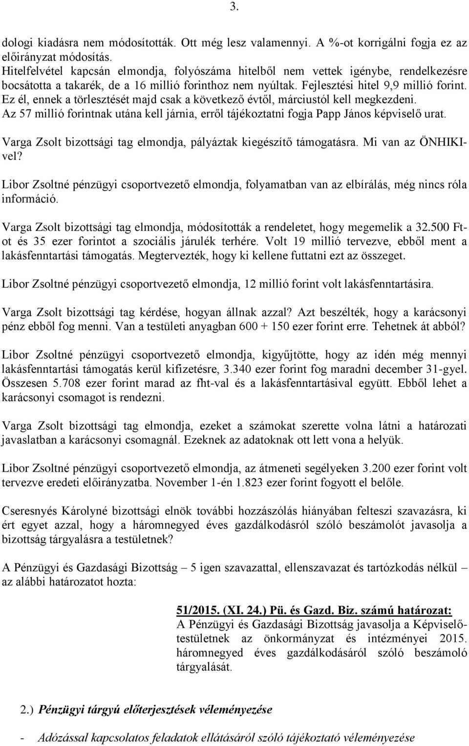 Ez él, ennek a törlesztését majd csak a következő évtől, márciustól kell megkezdeni. Az 57 millió forintnak utána kell járnia, erről tájékoztatni fogja Papp János képviselő urat.