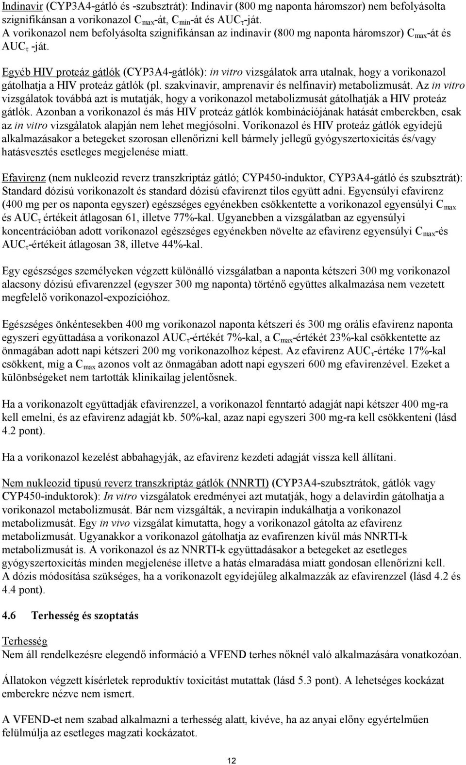 Egyéb HIV proteáz gátlók (CYP3A4-gátlók): in vitro vizsgálatok arra utalnak, hogy a vorikonazol gátolhatja a HIV proteáz gátlók (pl. szakvinavir, amprenavir és nelfinavir) metabolizmusát.