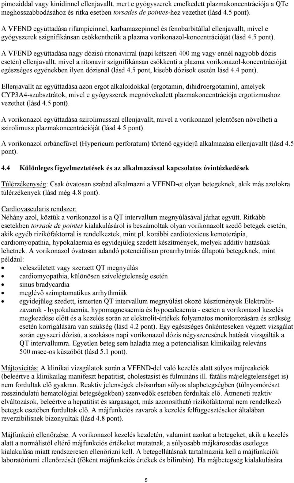 A VFEND együttadása nagy dózisú ritonavirral (napi kétszeri 400 mg vagy ennél nagyobb dózis esetén) ellenjavallt, mivel a ritonavir szignifikánsan csökkenti a plazma vorikonazol-koncentrációját