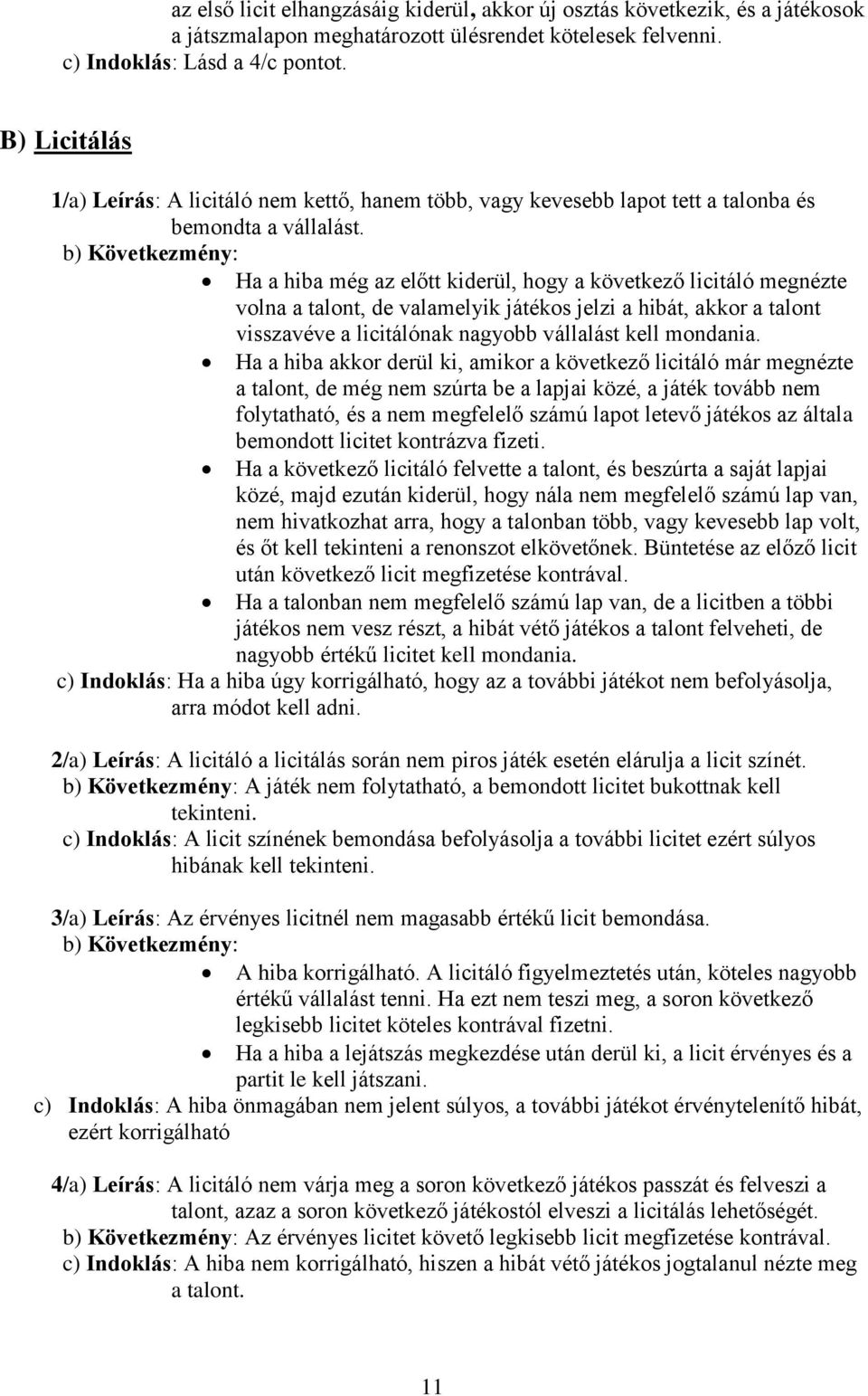 b) Következmény: Ha a hiba még az előtt kiderül, hogy a következő licitáló megnézte volna a talont, de valamelyik játékos jelzi a hibát, akkor a talont visszavéve a licitálónak nagyobb vállalást kell