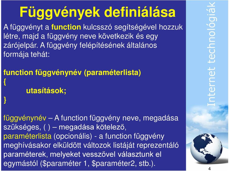 A függvény felépítésének általános formája tehát: function függvénynév (paraméterlista) utasítások; függvénynév A function
