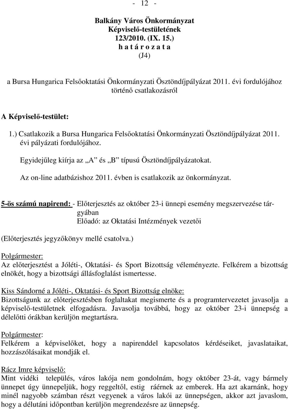 Egyidejűleg kiírja az A és B típusú Ösztöndíjpályázatokat. Az on-line adatbázishoz 2011. évben is csatlakozik az önkormányzat.