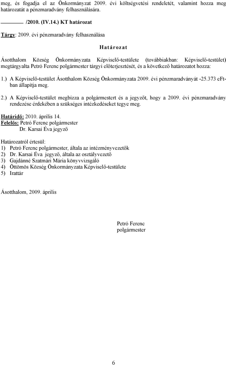 következő határozatot hozza: 1.) A Képviselő-testület Ásotthalom Község Önkormányzata 2009. évi pénzmaradványát -25.373 eftban állapítja meg. 2.) A Képviselő-testület megbízza a polgármestert és a jegyzőt, hogy a 2009.