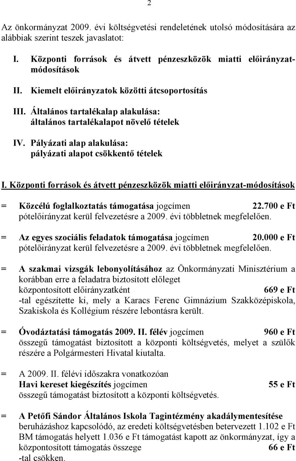 Központi források és átvett pénzeszközök miatti -módosítások = Közcélú foglalkoztatás támogatása jogcímen 22.700 e Ft pót kerül felvezetésre a 2009. évi többletnek megfelelően.